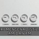 Mari Mengenal Istilah AM dan PM Pada Penulisan Waktu!